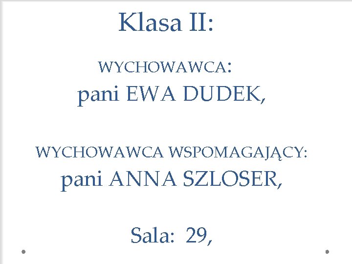 Klasa II: WYCHOWAWCA: pani EWA DUDEK, WYCHOWAWCA WSPOMAGAJĄCY: pani ANNA SZLOSER, Sala: 29, 