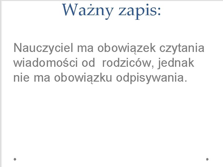 Ważny zapis: Nauczyciel ma obowiązek czytania wiadomości od rodziców, jednak nie ma obowiązku odpisywania.