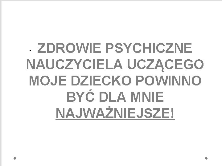 ZDROWIE PSYCHICZNE NAUCZYCIELA UCZĄCEGO MOJE DZIECKO POWINNO BYĆ DLA MNIE NAJWAŻNIEJSZE! • 