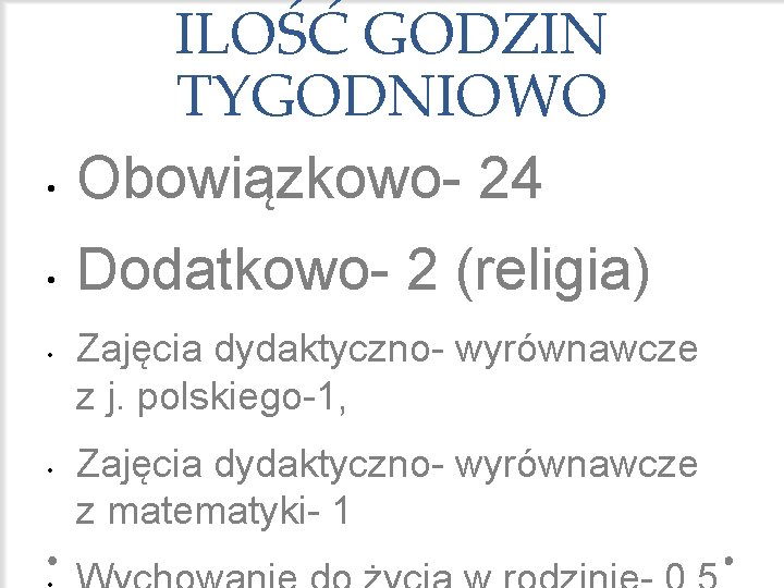  • ILOŚĆ GODZIN TYGODNIOWO Obowiązkowo- 24 • Dodatkowo- 2 (religia) • • Zajęcia