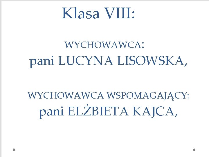 Klasa VIII: WYCHOWAWCA: pani LUCYNA LISOWSKA, WYCHOWAWCA WSPOMAGAJĄCY: pani ELŻBIETA KAJCA, 