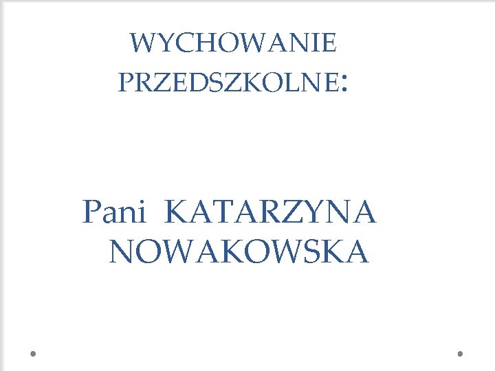 WYCHOWANIE PRZEDSZKOLNE: Pani KATARZYNA NOWAKOWSKA 