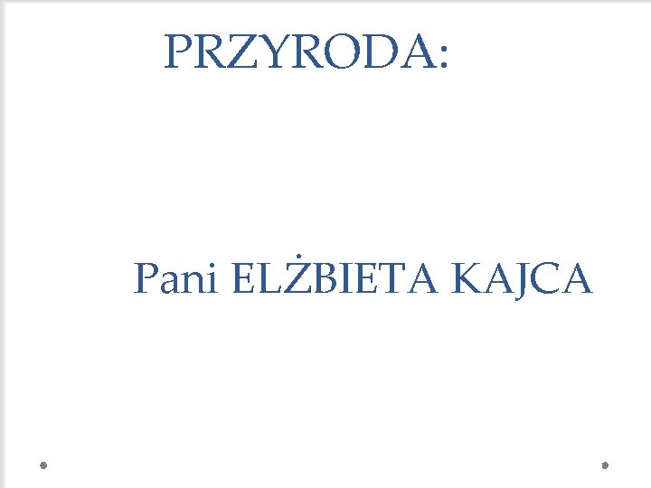 PRZYRODA: Pani ELŻBIETA KAJCA 