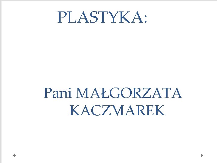 PLASTYKA: Pani MAŁGORZATA KACZMAREK 