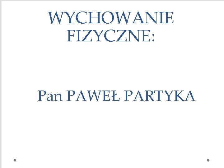 WYCHOWANIE FIZYCZNE: Pan PAWEŁ PARTYKA 