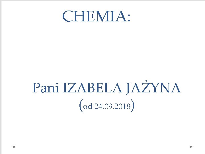 CHEMIA: Pani IZABELA JAŻYNA (od 24. 09. 2018) 