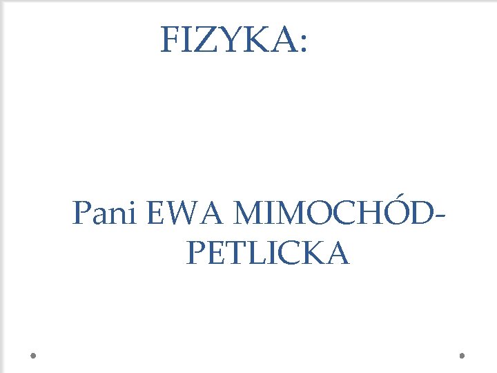 FIZYKA: Pani EWA MIMOCHÓDPETLICKA 