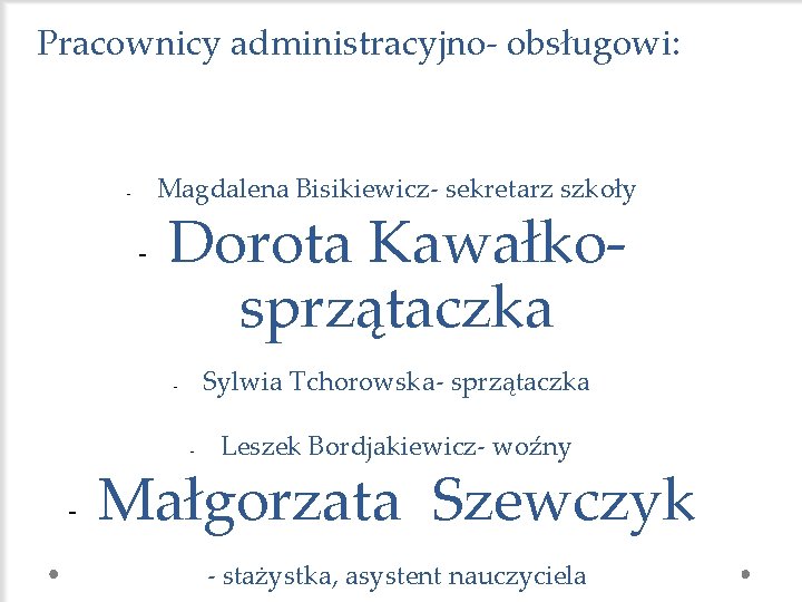 Pracownicy administracyjno- obsługowi: Magdalena Bisikiewicz- sekretarz szkoły - - Dorota Kawałkosprzątaczka Sylwia Tchorowska- sprzątaczka