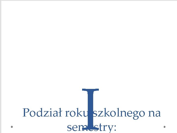 I Podział roku szkolnego na semestry: 