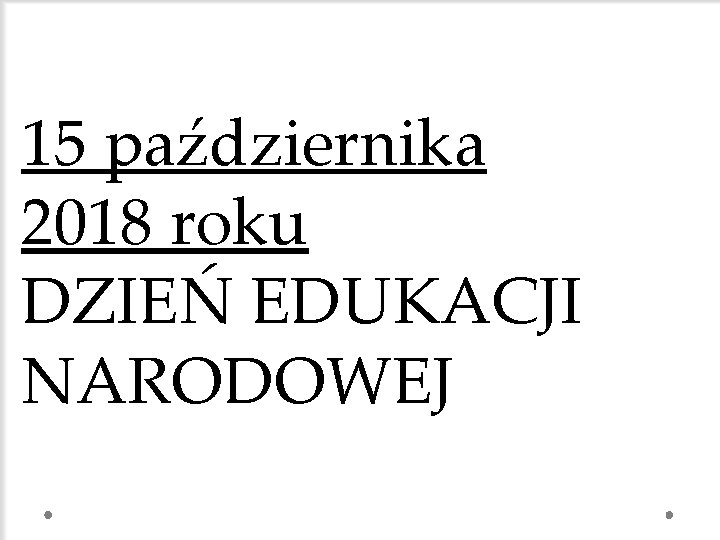 15 października 2018 roku DZIEŃ EDUKACJI NARODOWEJ 