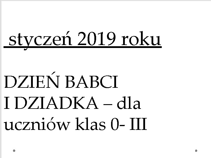 styczeń 2019 roku DZIEŃ BABCI I DZIADKA – dla uczniów klas 0 - III