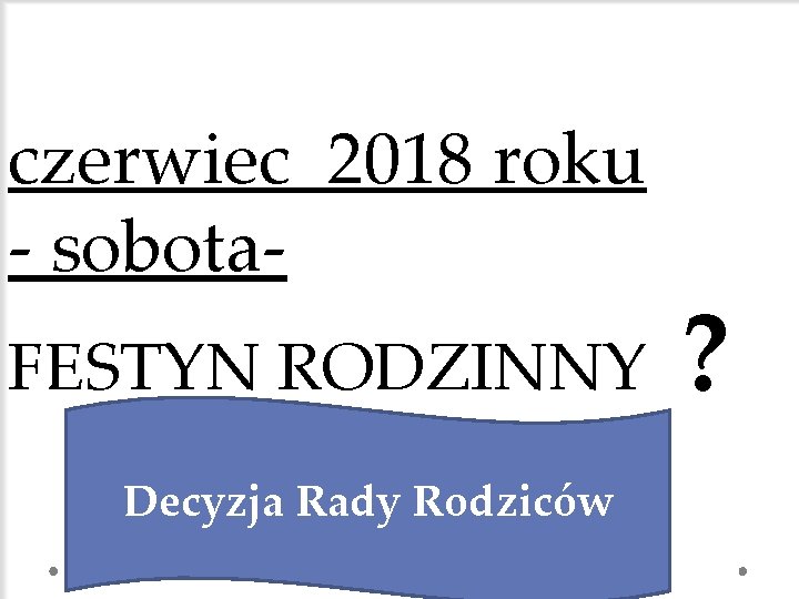 czerwiec 2018 roku - sobota. FESTYN RODZINNY Decyzja Rady Rodziców ? 