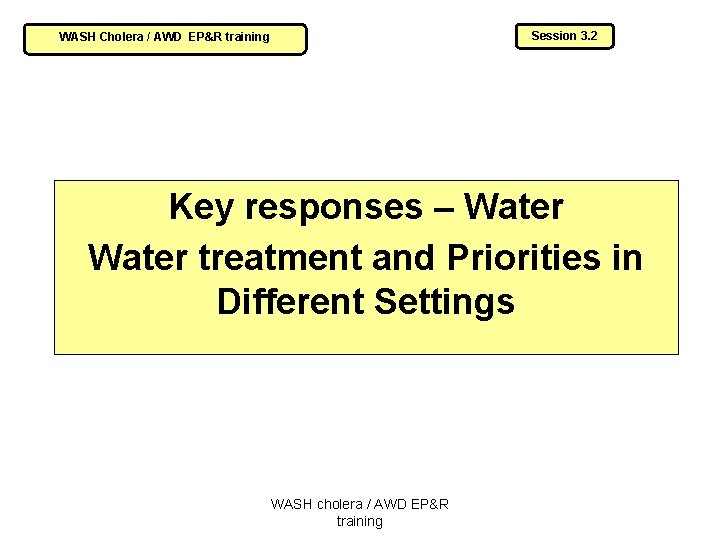 Session 3. 2 WASH Cholera / AWD EP&R training Key responses – Water treatment
