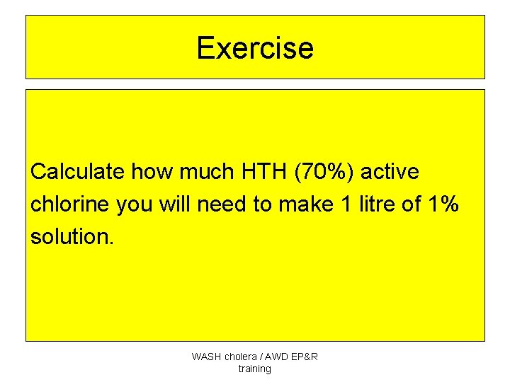 Exercise Calculate how much HTH (70%) active chlorine you will need to make 1