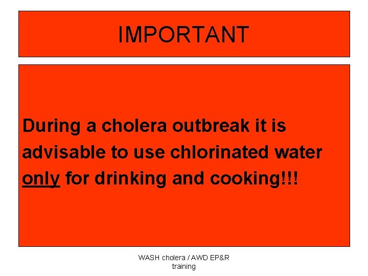 IMPORTANT During a cholera outbreak it is advisable to use chlorinated water only for