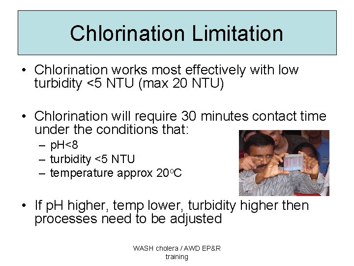 Chlorination Limitation • Chlorination works most effectively with low turbidity <5 NTU (max 20