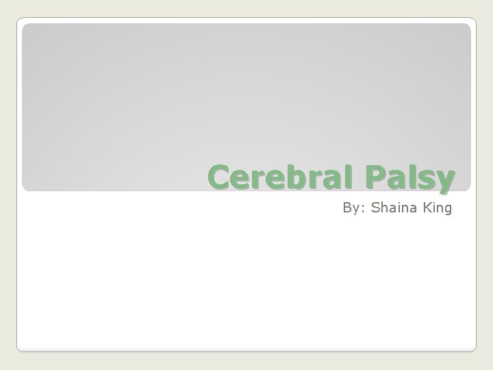 Cerebral Palsy By: Shaina King 
