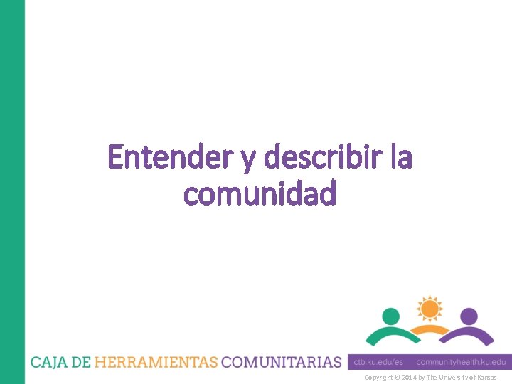 Entender y describir la comunidad Copyright © 2014 by The University of Kansas 