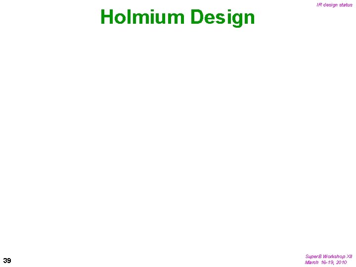 Holmium Design 39 IR design status Super. B Workshop XII March 16 -19, 2010
