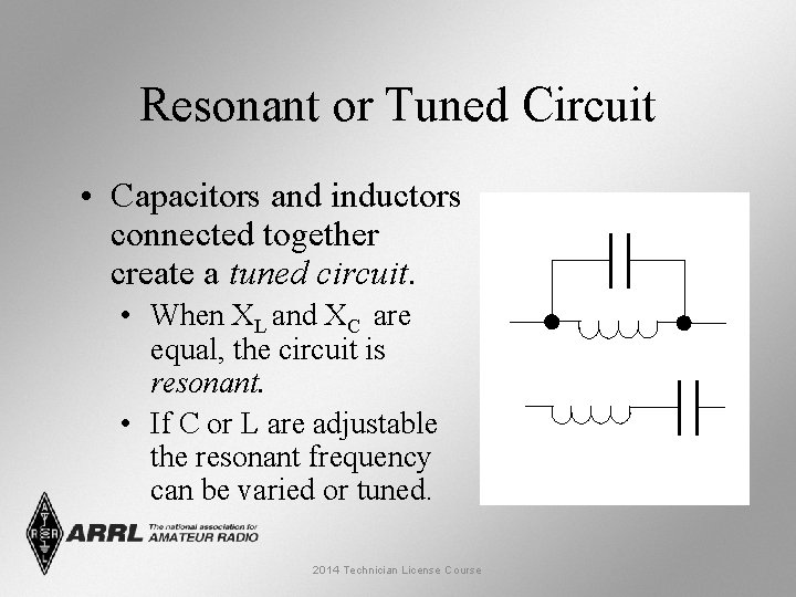 Resonant or Tuned Circuit • Capacitors and inductors connected together create a tuned circuit.