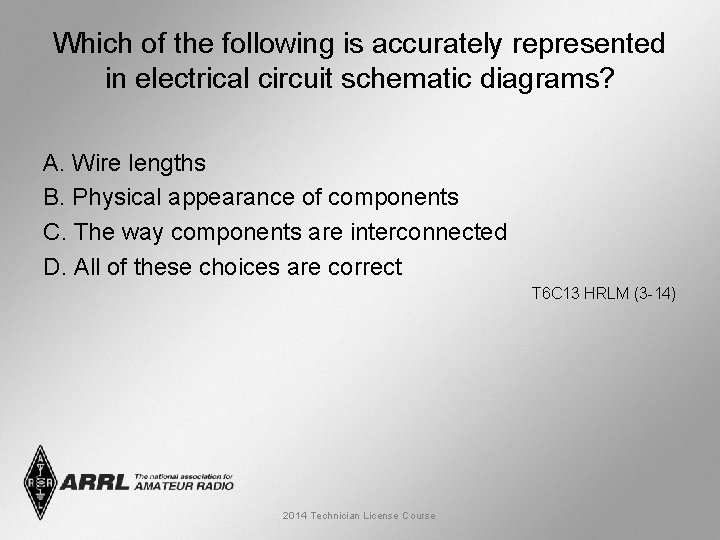 Which of the following is accurately represented in electrical circuit schematic diagrams? A. Wire