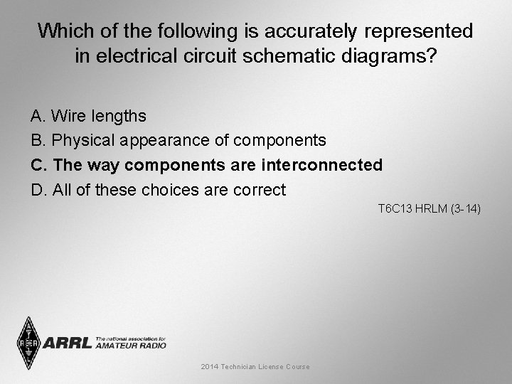 Which of the following is accurately represented in electrical circuit schematic diagrams? A. Wire
