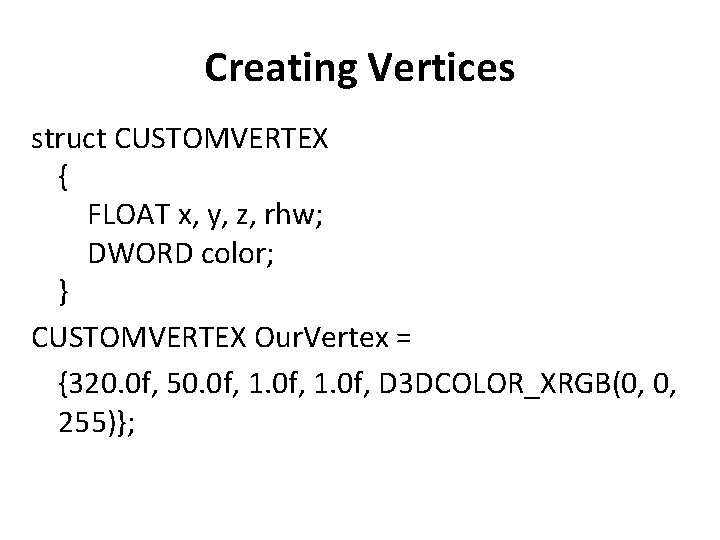 Creating Vertices struct CUSTOMVERTEX { FLOAT x, y, z, rhw; DWORD color; } CUSTOMVERTEX