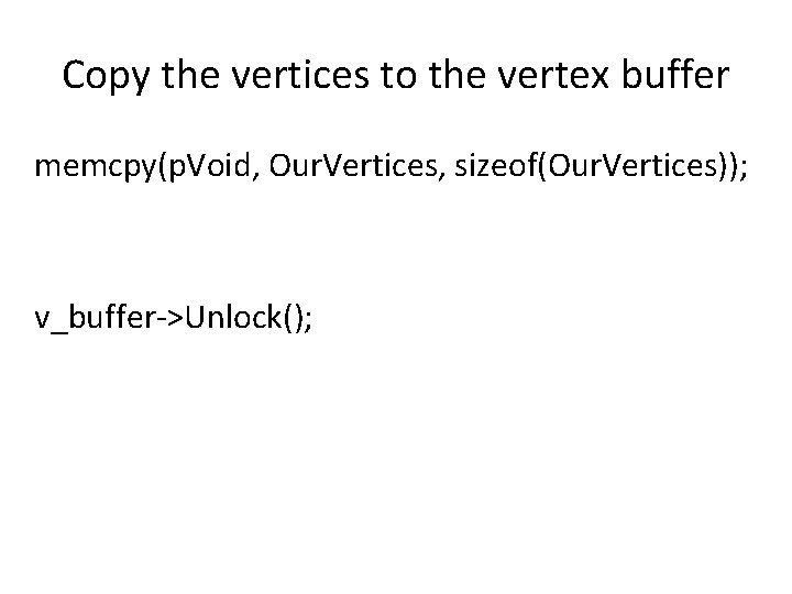 Copy the vertices to the vertex buffer memcpy(p. Void, Our. Vertices, sizeof(Our. Vertices)); v_buffer->Unlock();