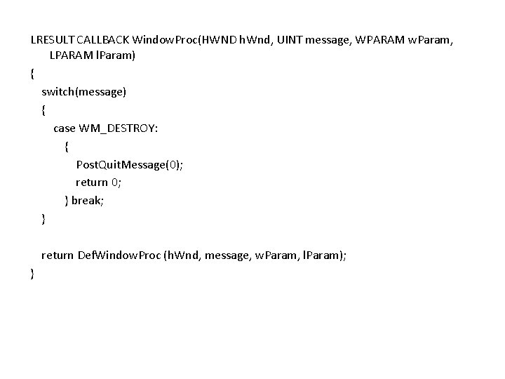 LRESULT CALLBACK Window. Proc(HWND h. Wnd, UINT message, WPARAM w. Param, LPARAM l. Param)