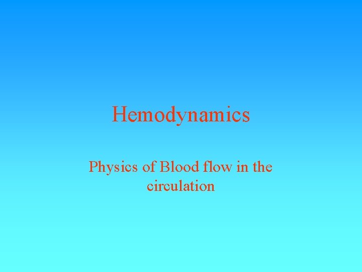 Hemodynamics Physics of Blood flow in the circulation Hemodynamics Physics of Blood flow in the circulation