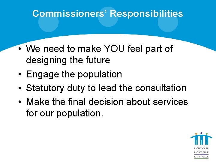 Commissioners’ Responsibilities • We need to make YOU feel part of designing the future