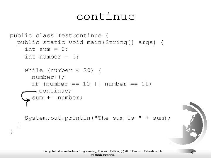 continue Liang, Introduction to Java Programming, Eleventh Edition, (c) 2018 Pearson Education, Ltd. All