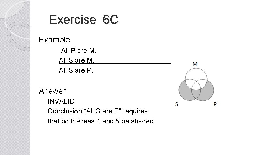 Exercise 6 C Example All P are M. All S are P. Answer INVALID