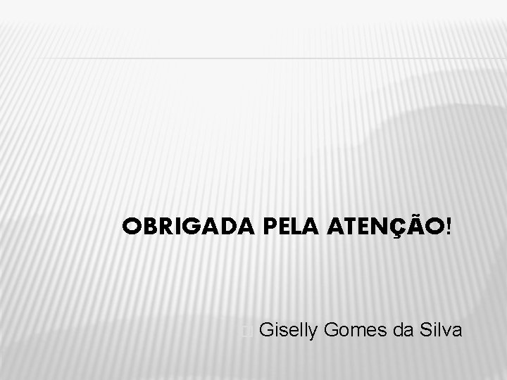 OBRIGADA PELA ATENÇÃO! � Giselly Gomes da Silva 