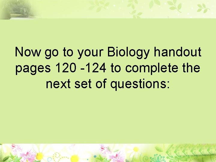 Now go to your Biology handout pages 120 -124 to complete the next set