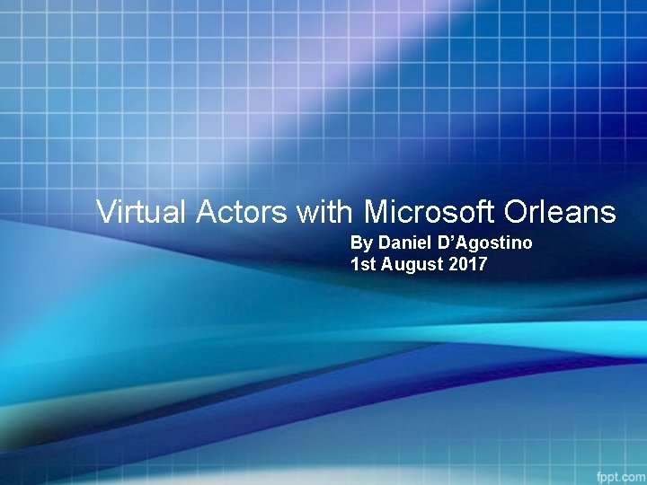 Virtual Actors with Microsoft Orleans By Daniel D’Agostino 1 st August 2017 