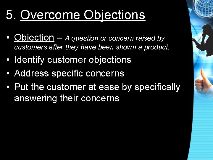 5. Overcome Objections • Objection – A question or concern raised by customers after
