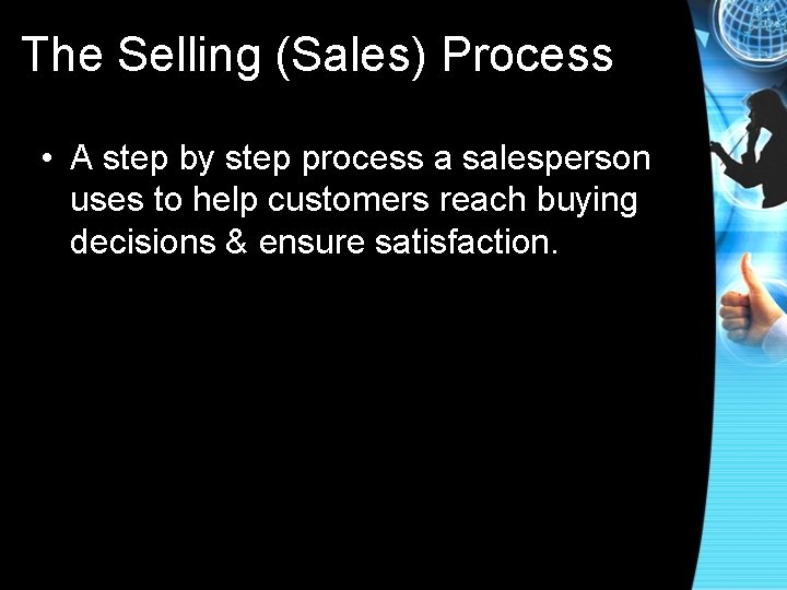 The Selling (Sales) Process • A step by step process a salesperson uses to