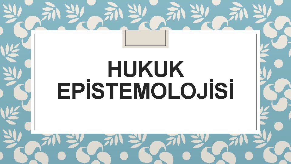 HUKUK EPİSTEMOLOJİSİ 