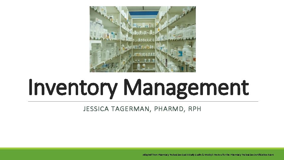 Inventory Management JESSICA TAGERMAN, PHARMD, RPH Adapted from Pharmacy Technician Quick Study Guide &