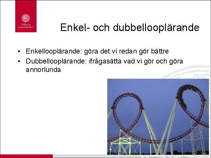 Enkel- och dubbellooplärande • Enkellooplärande: göra det vi redan gör bättre • Dubbellooplärande: ifrågasätta