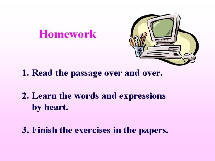 Homework 1. Read the passage over and over. 2. Learn the words and expressions
