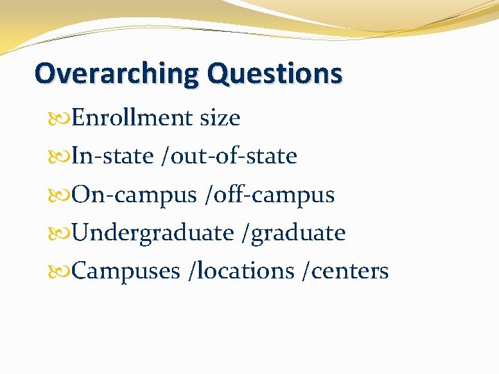 Overarching Questions Enrollment size In-state /out-of-state On-campus /off-campus Undergraduate /graduate Campuses /locations /centers 