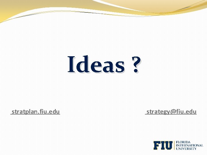 Ideas ? stratplan. fiu. edu strategy@fiu. edu 
