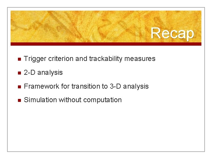 Recap n Trigger criterion and trackability measures n 2 -D analysis n Framework for