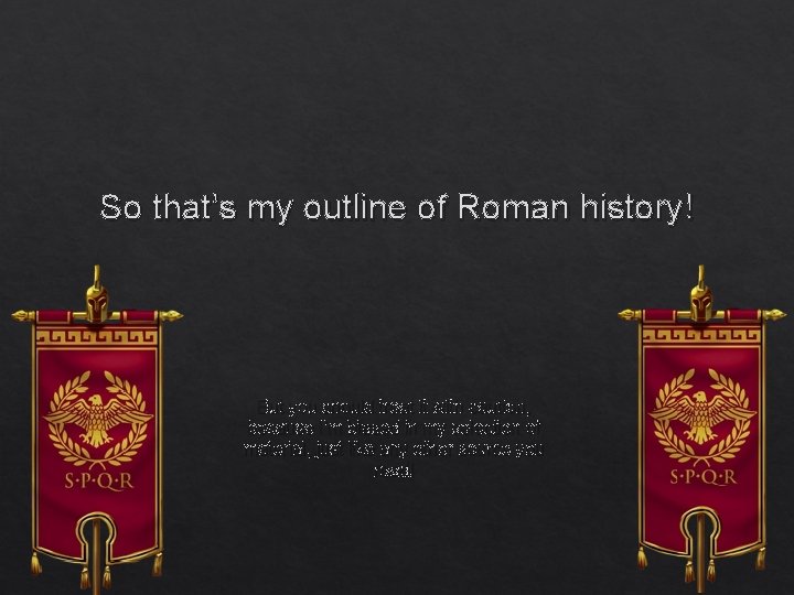 So that’s my outline of Roman history! But you should treat it with caution,