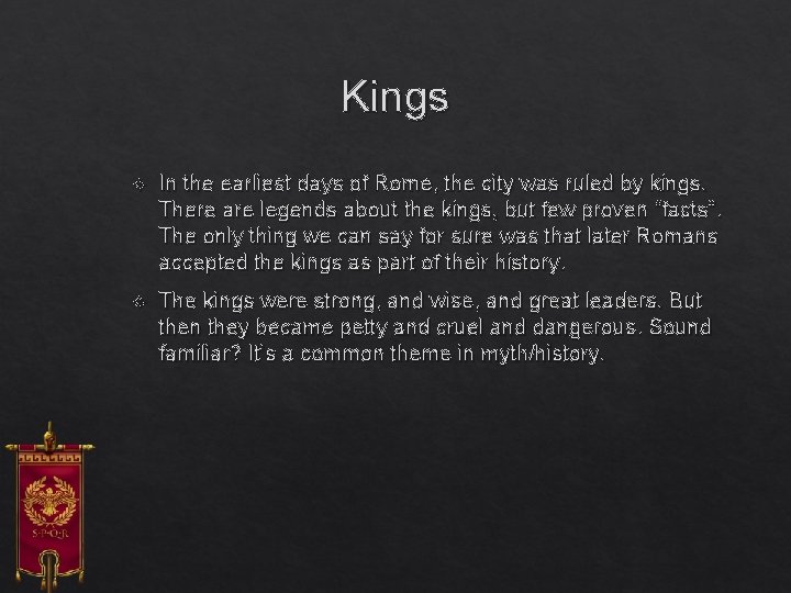 Kings In the earliest days of Rome, the city was ruled by kings. There