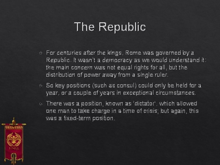 The Republic For centuries after the kings, Rome was governed by a Republic. It