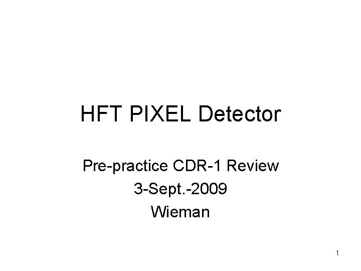 HFT PIXEL Detector Pre-practice CDR-1 Review 3 -Sept. -2009 Wieman 1 