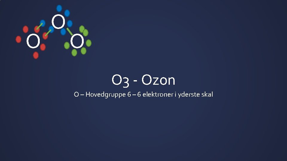 O O 3 - Ozon O – Hovedgruppe 6 – 6 elektroner i yderste